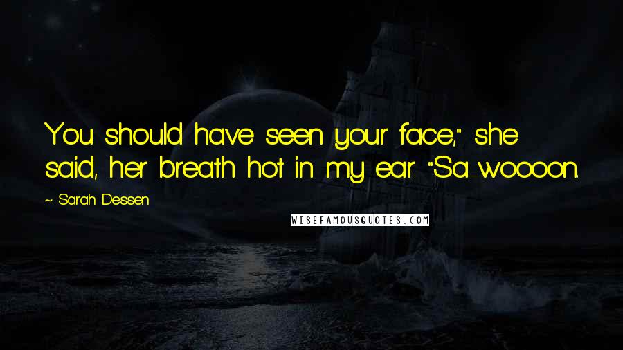 Sarah Dessen Quotes: You should have seen your face," she said, her breath hot in my ear. "Sa-woooon.