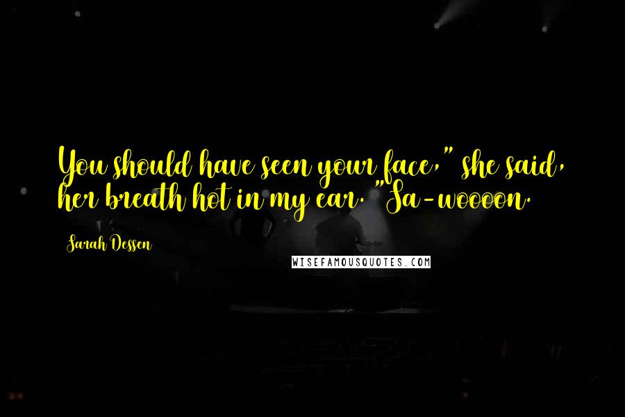 Sarah Dessen Quotes: You should have seen your face," she said, her breath hot in my ear. "Sa-woooon.