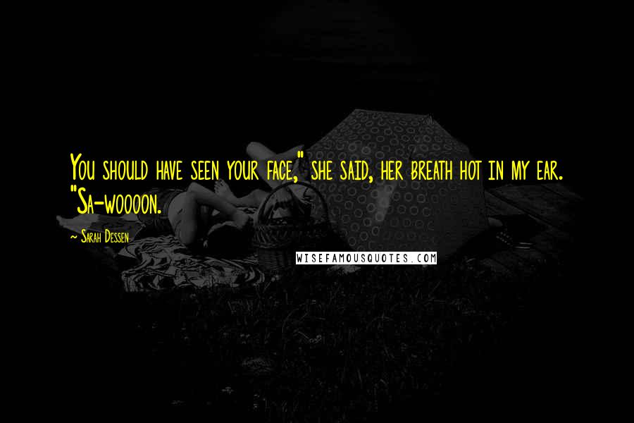 Sarah Dessen Quotes: You should have seen your face," she said, her breath hot in my ear. "Sa-woooon.
