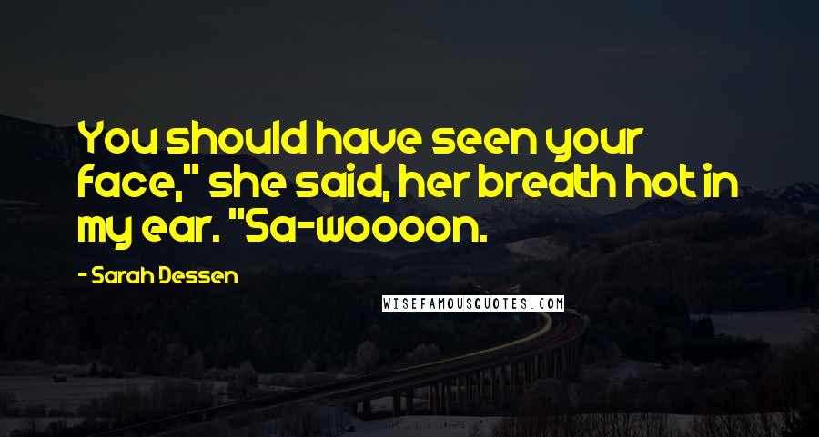 Sarah Dessen Quotes: You should have seen your face," she said, her breath hot in my ear. "Sa-woooon.