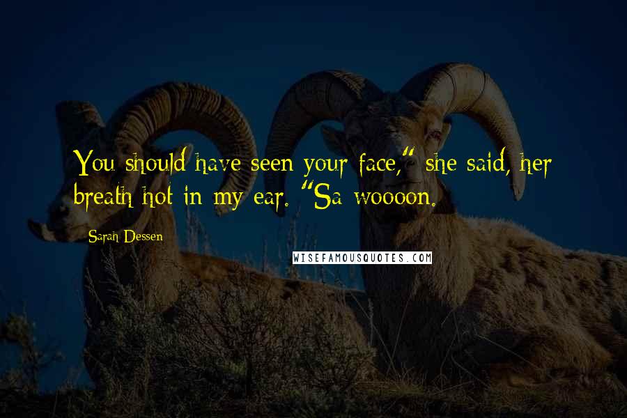 Sarah Dessen Quotes: You should have seen your face," she said, her breath hot in my ear. "Sa-woooon.