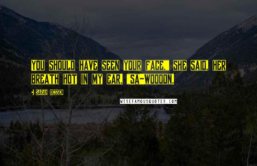 Sarah Dessen Quotes: You should have seen your face," she said, her breath hot in my ear. "Sa-woooon.