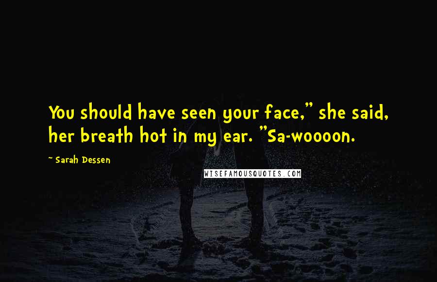 Sarah Dessen Quotes: You should have seen your face," she said, her breath hot in my ear. "Sa-woooon.