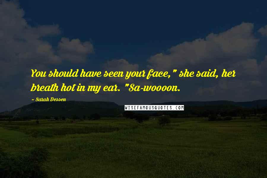 Sarah Dessen Quotes: You should have seen your face," she said, her breath hot in my ear. "Sa-woooon.