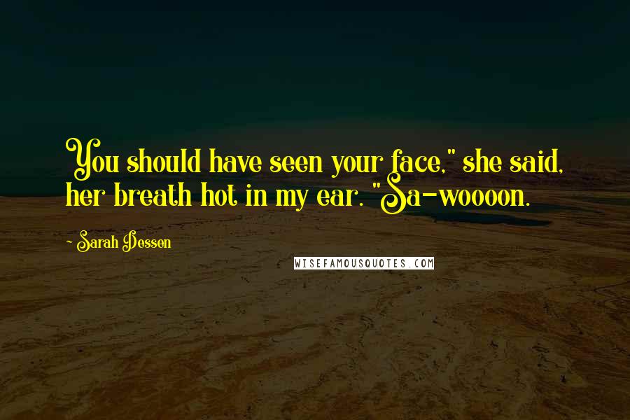 Sarah Dessen Quotes: You should have seen your face," she said, her breath hot in my ear. "Sa-woooon.