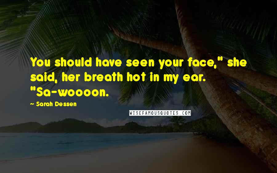 Sarah Dessen Quotes: You should have seen your face," she said, her breath hot in my ear. "Sa-woooon.