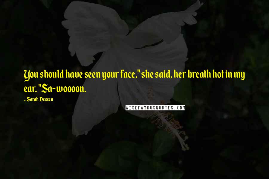 Sarah Dessen Quotes: You should have seen your face," she said, her breath hot in my ear. "Sa-woooon.