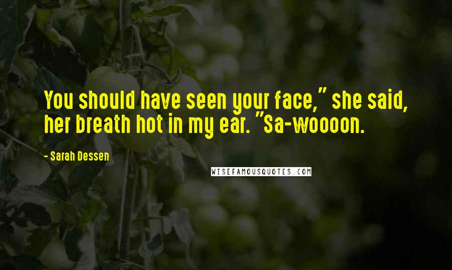 Sarah Dessen Quotes: You should have seen your face," she said, her breath hot in my ear. "Sa-woooon.