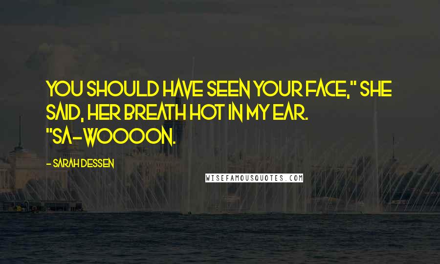 Sarah Dessen Quotes: You should have seen your face," she said, her breath hot in my ear. "Sa-woooon.