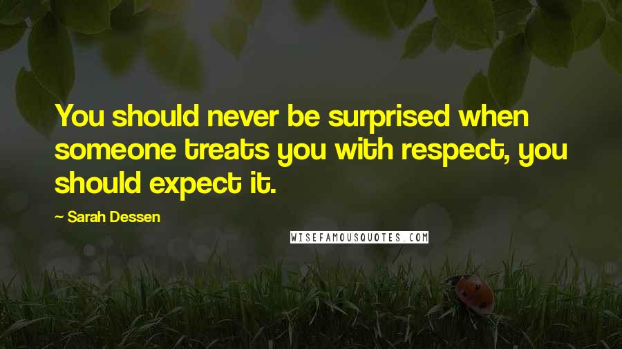 Sarah Dessen Quotes: You should never be surprised when someone treats you with respect, you should expect it.