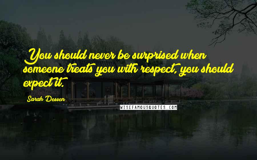 Sarah Dessen Quotes: You should never be surprised when someone treats you with respect, you should expect it.