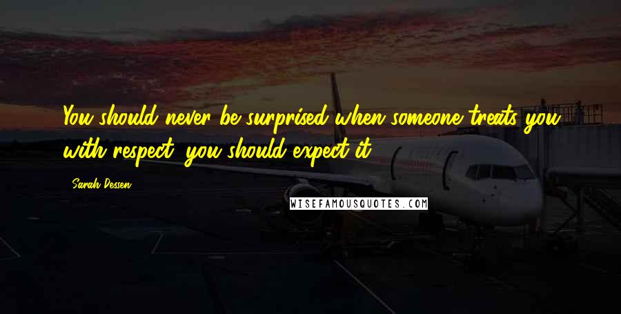 Sarah Dessen Quotes: You should never be surprised when someone treats you with respect, you should expect it.