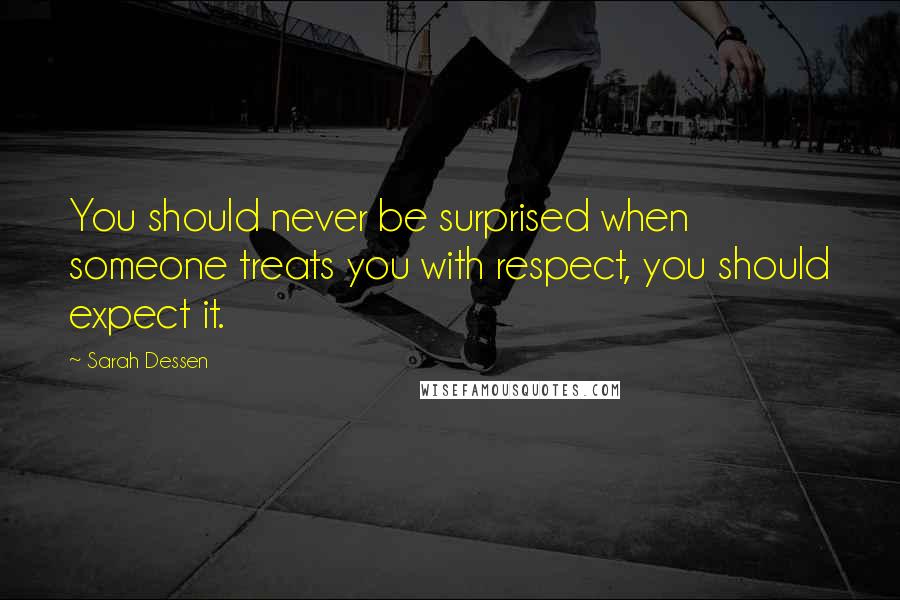 Sarah Dessen Quotes: You should never be surprised when someone treats you with respect, you should expect it.