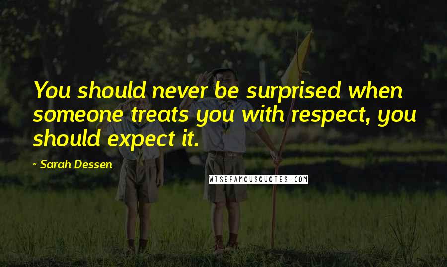 Sarah Dessen Quotes: You should never be surprised when someone treats you with respect, you should expect it.