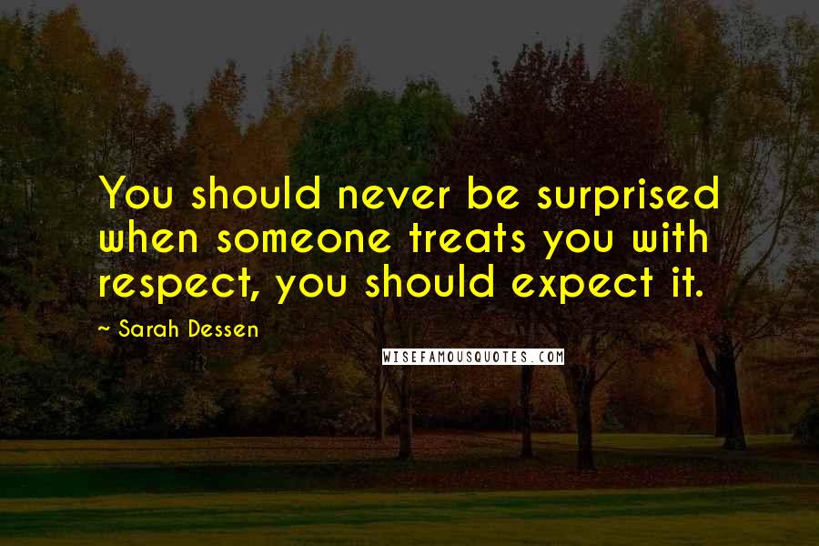 Sarah Dessen Quotes: You should never be surprised when someone treats you with respect, you should expect it.