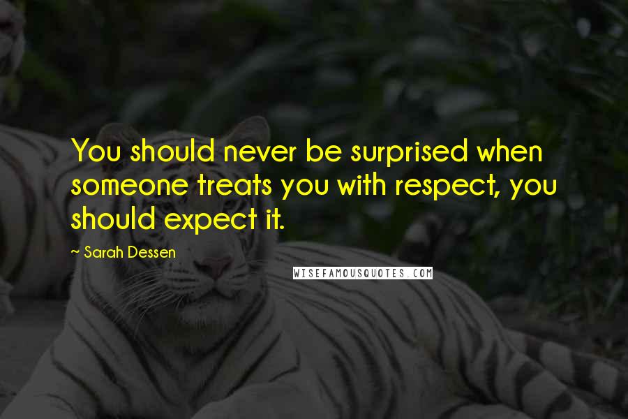 Sarah Dessen Quotes: You should never be surprised when someone treats you with respect, you should expect it.