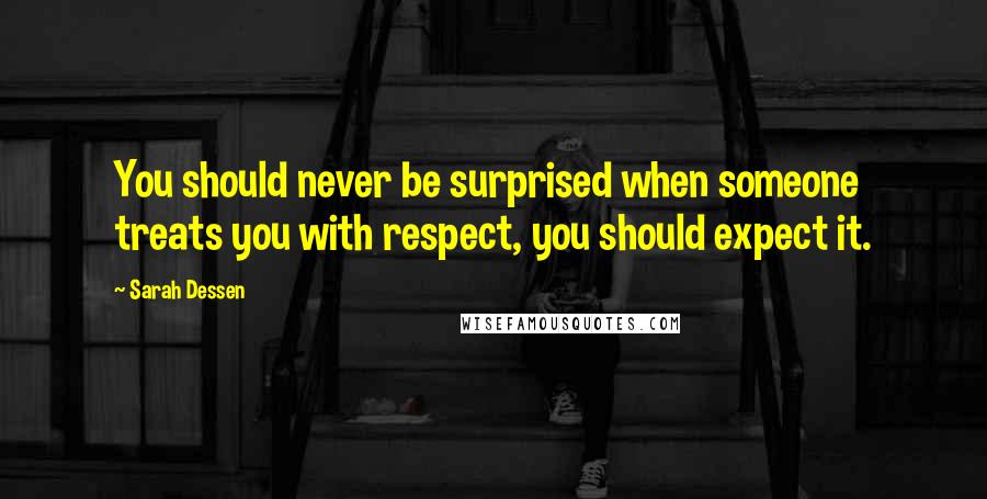 Sarah Dessen Quotes: You should never be surprised when someone treats you with respect, you should expect it.