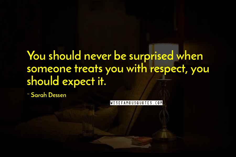 Sarah Dessen Quotes: You should never be surprised when someone treats you with respect, you should expect it.