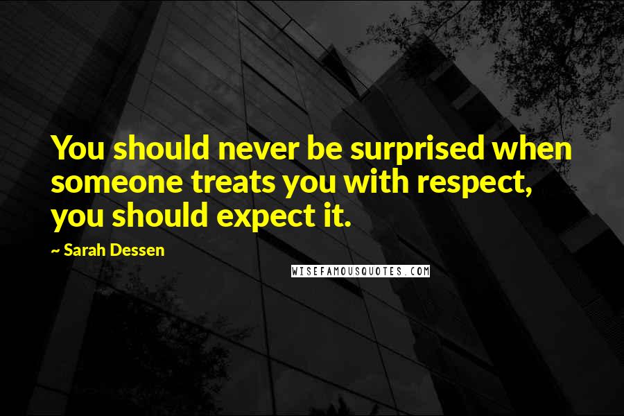 Sarah Dessen Quotes: You should never be surprised when someone treats you with respect, you should expect it.