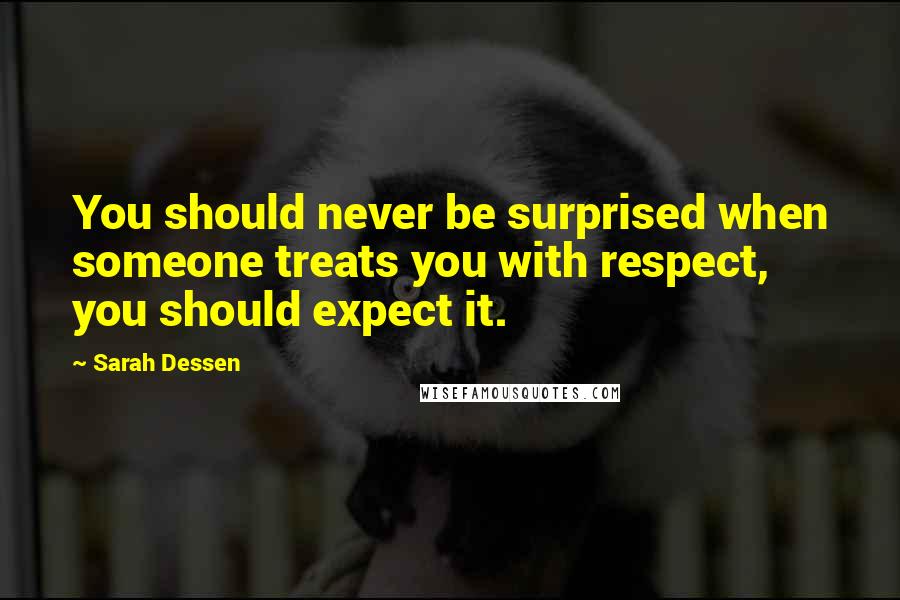 Sarah Dessen Quotes: You should never be surprised when someone treats you with respect, you should expect it.