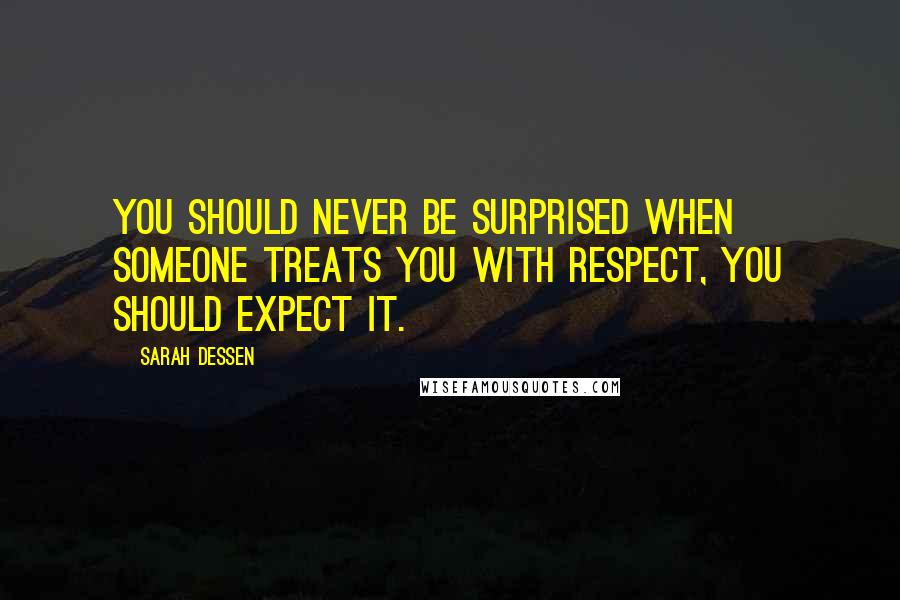 Sarah Dessen Quotes: You should never be surprised when someone treats you with respect, you should expect it.