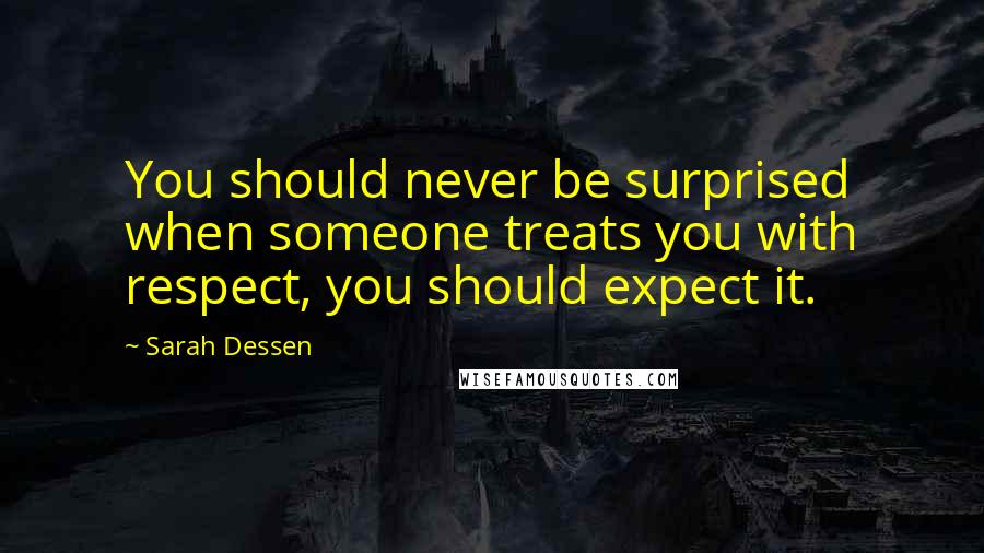 Sarah Dessen Quotes: You should never be surprised when someone treats you with respect, you should expect it.