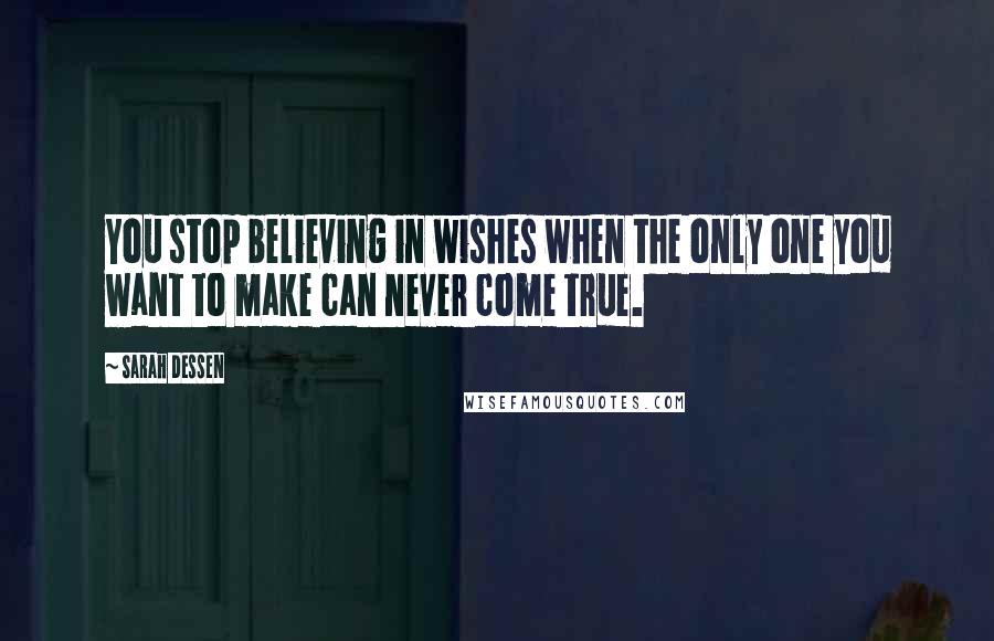 Sarah Dessen Quotes: You stop believing in wishes when the only one you want to make can never come true.