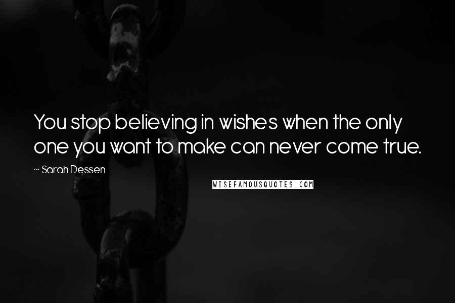 Sarah Dessen Quotes: You stop believing in wishes when the only one you want to make can never come true.