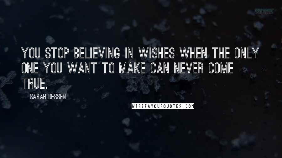 Sarah Dessen Quotes: You stop believing in wishes when the only one you want to make can never come true.