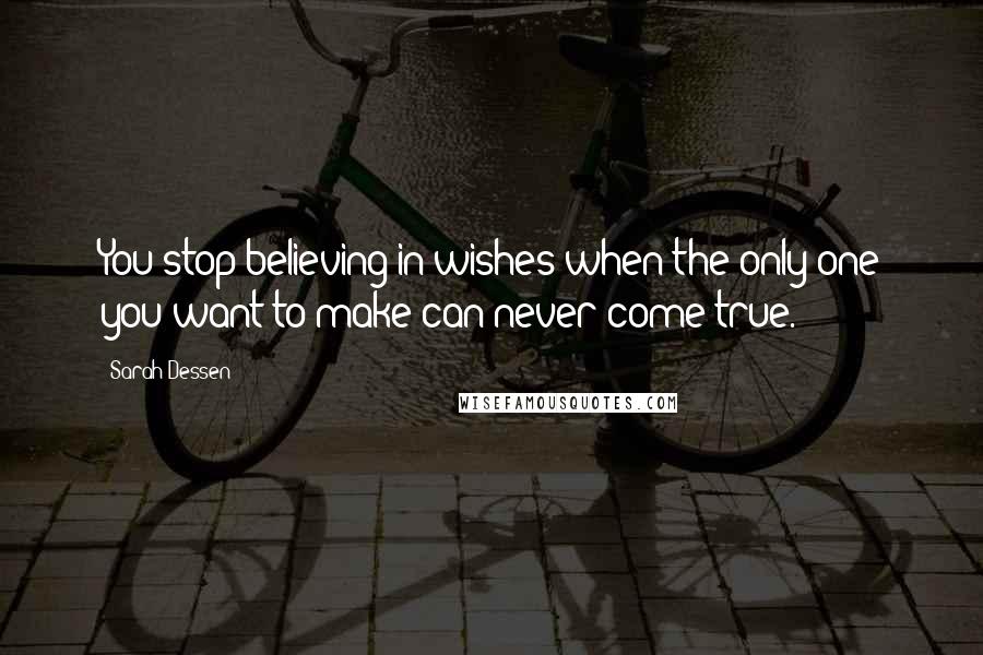Sarah Dessen Quotes: You stop believing in wishes when the only one you want to make can never come true.