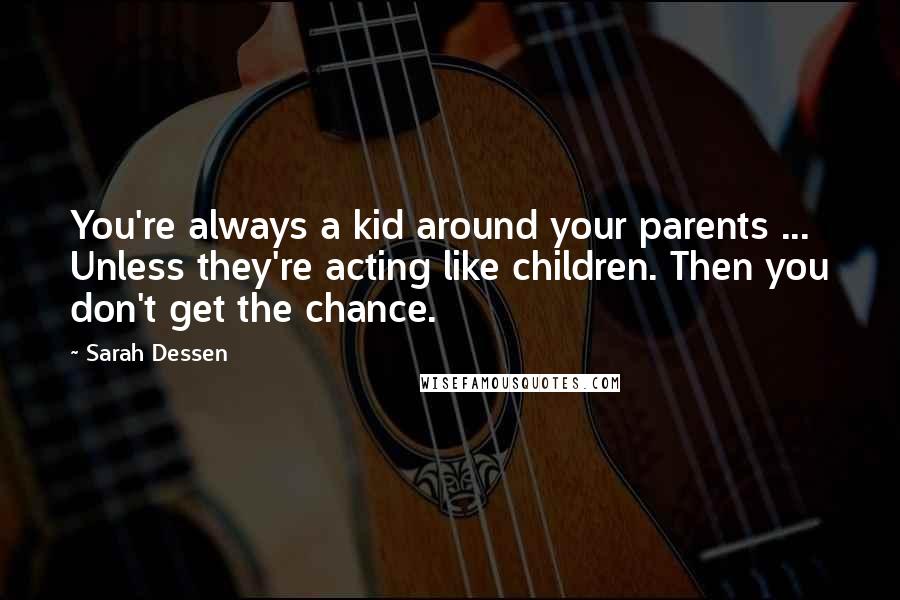 Sarah Dessen Quotes: You're always a kid around your parents ... Unless they're acting like children. Then you don't get the chance.