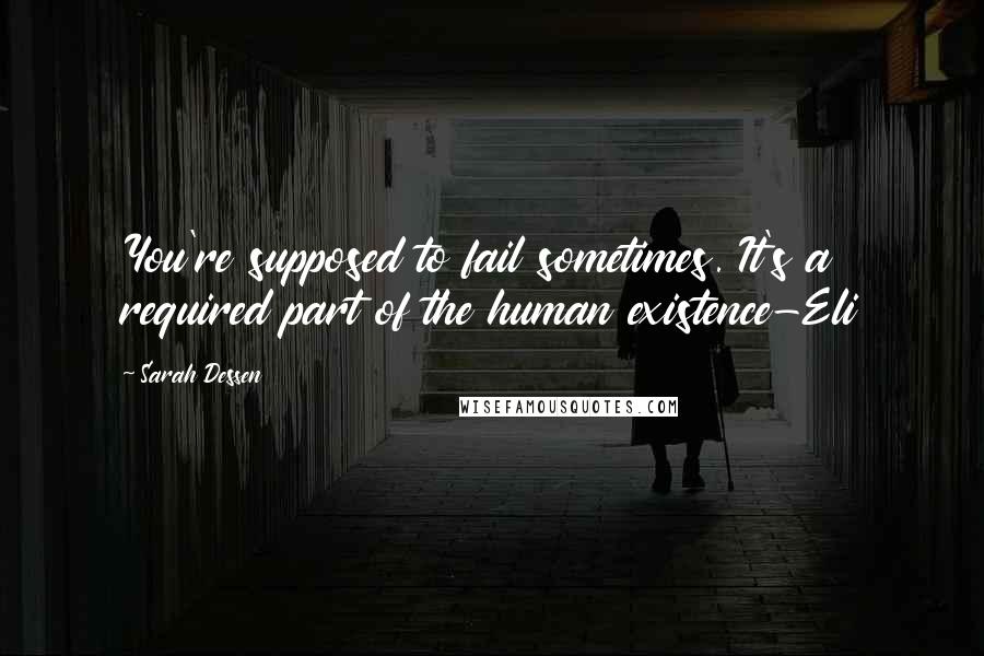 Sarah Dessen Quotes: You're supposed to fail sometimes. It's a required part of the human existence-Eli