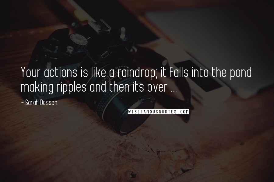 Sarah Dessen Quotes: Your actions is like a raindrop; it falls into the pond making ripples and then its over ...