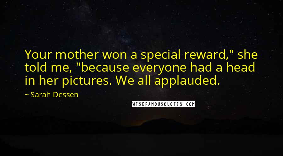 Sarah Dessen Quotes: Your mother won a special reward," she told me, "because everyone had a head in her pictures. We all applauded.