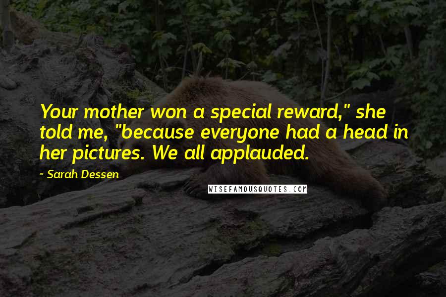 Sarah Dessen Quotes: Your mother won a special reward," she told me, "because everyone had a head in her pictures. We all applauded.