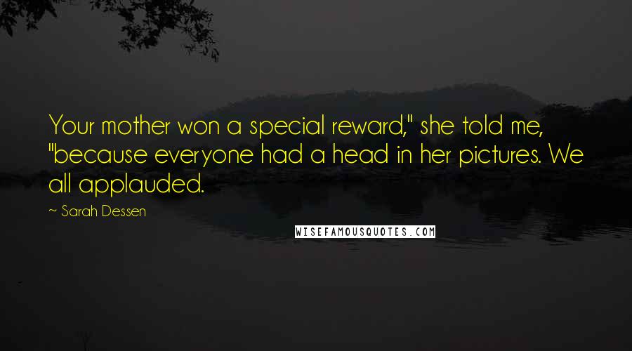 Sarah Dessen Quotes: Your mother won a special reward," she told me, "because everyone had a head in her pictures. We all applauded.