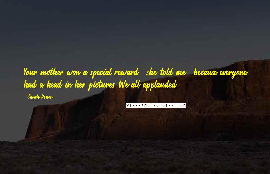 Sarah Dessen Quotes: Your mother won a special reward," she told me, "because everyone had a head in her pictures. We all applauded.