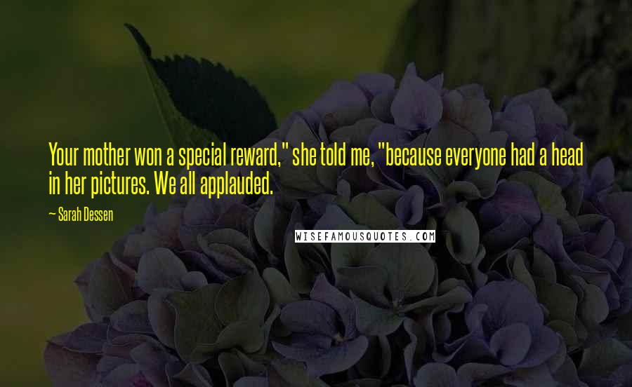 Sarah Dessen Quotes: Your mother won a special reward," she told me, "because everyone had a head in her pictures. We all applauded.