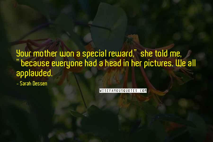 Sarah Dessen Quotes: Your mother won a special reward," she told me, "because everyone had a head in her pictures. We all applauded.