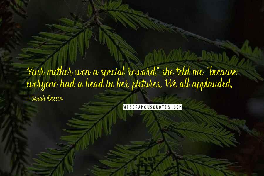 Sarah Dessen Quotes: Your mother won a special reward," she told me, "because everyone had a head in her pictures. We all applauded.