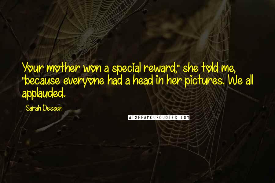 Sarah Dessen Quotes: Your mother won a special reward," she told me, "because everyone had a head in her pictures. We all applauded.