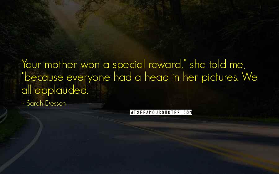 Sarah Dessen Quotes: Your mother won a special reward," she told me, "because everyone had a head in her pictures. We all applauded.