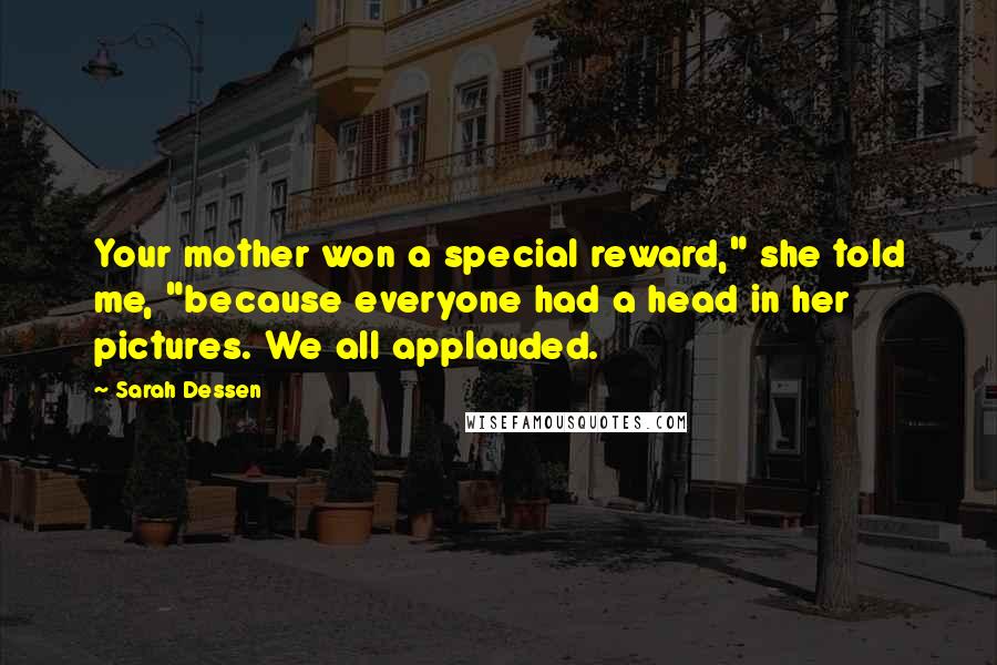 Sarah Dessen Quotes: Your mother won a special reward," she told me, "because everyone had a head in her pictures. We all applauded.