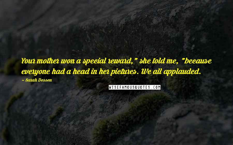 Sarah Dessen Quotes: Your mother won a special reward," she told me, "because everyone had a head in her pictures. We all applauded.