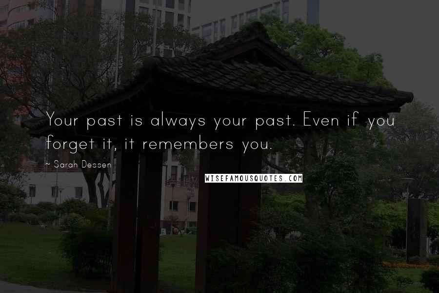 Sarah Dessen Quotes: Your past is always your past. Even if you forget it, it remembers you.