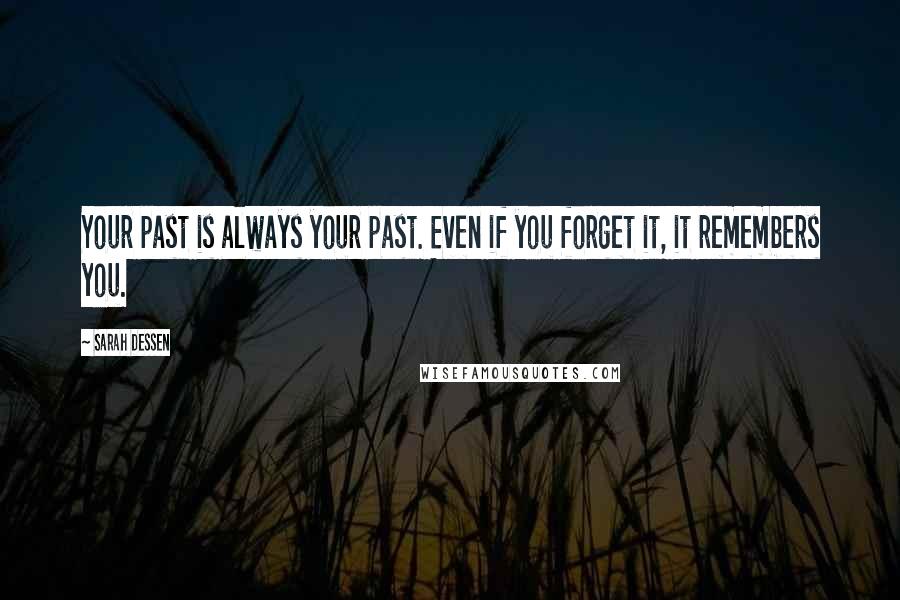 Sarah Dessen Quotes: Your past is always your past. Even if you forget it, it remembers you.