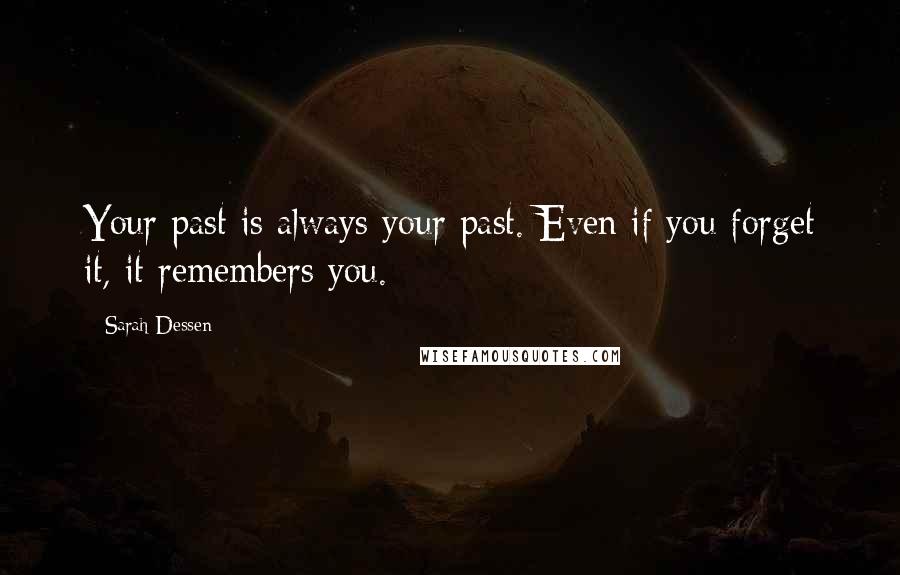 Sarah Dessen Quotes: Your past is always your past. Even if you forget it, it remembers you.