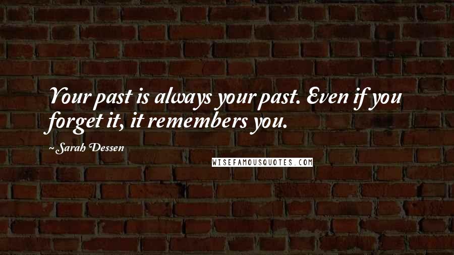 Sarah Dessen Quotes: Your past is always your past. Even if you forget it, it remembers you.