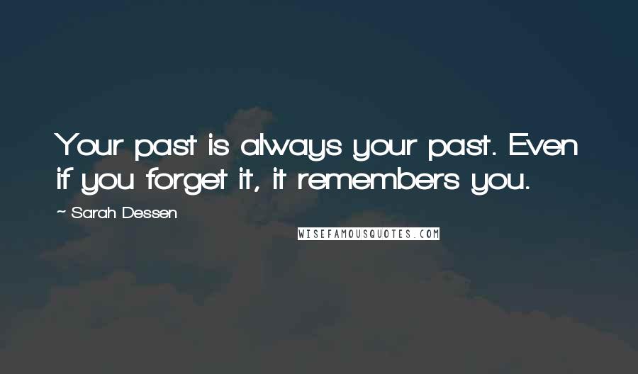 Sarah Dessen Quotes: Your past is always your past. Even if you forget it, it remembers you.