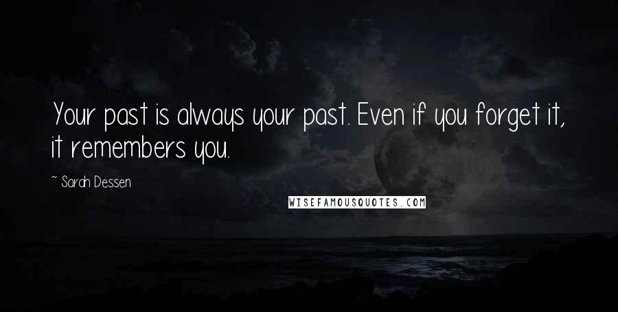 Sarah Dessen Quotes: Your past is always your past. Even if you forget it, it remembers you.